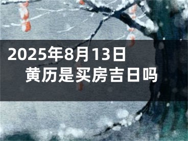 2025年8月13日黄历是买房吉日吗