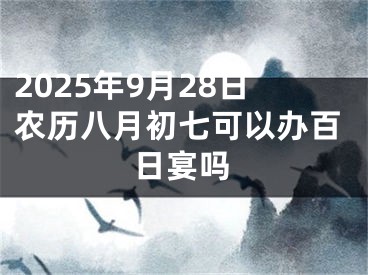 2025年9月28日农历八月初七可以办百日宴吗