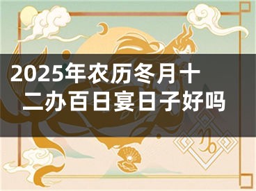 2025年农历冬月十二办百日宴日子好吗
