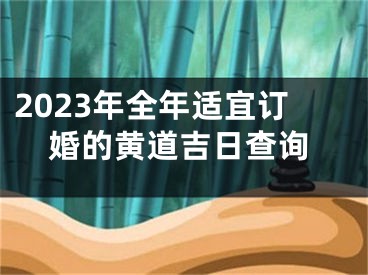 2023年全年适宜订婚的黄道吉日查询
