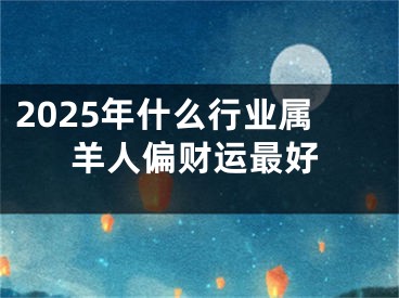 2025年什么行业属羊人偏财运最好