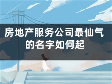 房地产服务公司最仙气的名字如何起