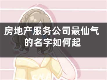 房地产服务公司最仙气的名字如何起