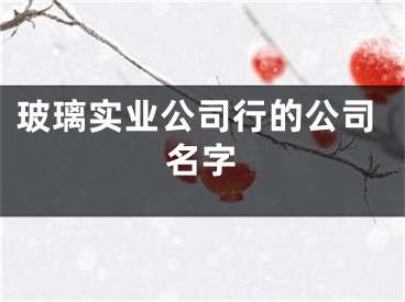 玻璃实业公司行的公司名字