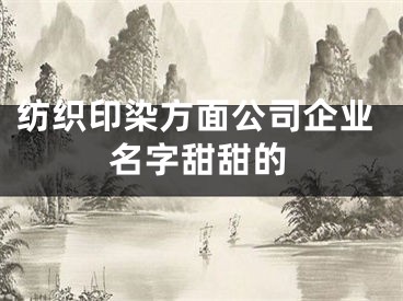 纺织印染方面公司企业名字甜甜的