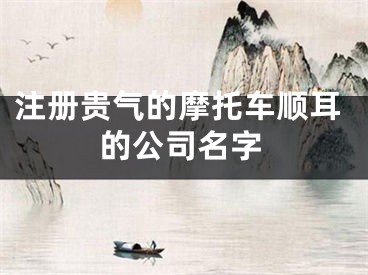 注册贵气的摩托车顺耳的公司名字