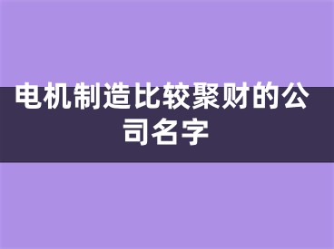 电机制造比较聚财的公司名字