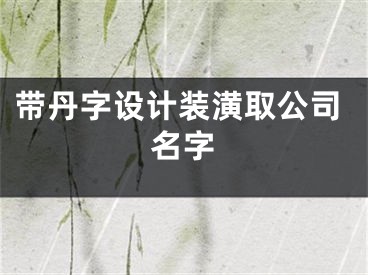带丹字设计装潢取公司名字