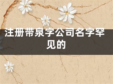 注册带泉字公司名字罕见的