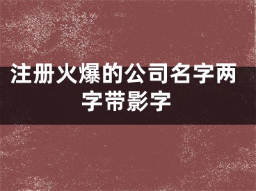 注册火爆的公司名字两字带影字