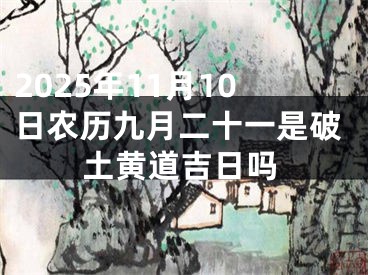 2025年11月10日农历九月二十一是破土黄道吉日吗