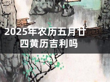 2025年农历五月廿四黄历吉利吗 