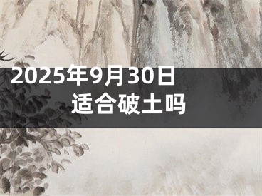 2025年9月30日适合破土吗