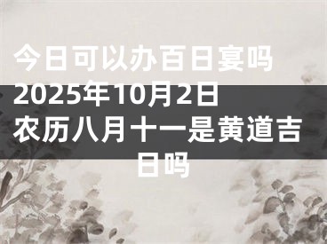 今日可以办百日宴吗 2025年10月2日农历八月十一是黄道吉日吗