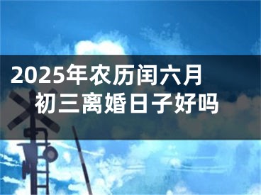 2025年农历闰六月初三离婚日子好吗