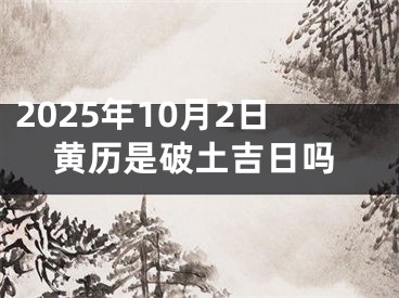 2025年10月2日黄历是破土吉日吗