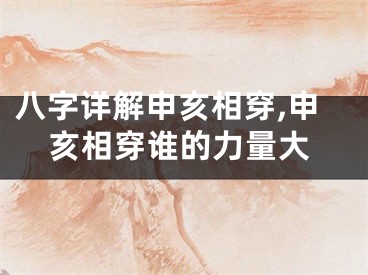 八字详解申亥相穿,申亥相穿谁的力量大