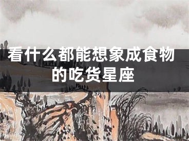 看什么都能想象成食物的吃货星座