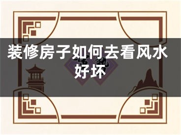 装修房子如何去看风水好坏