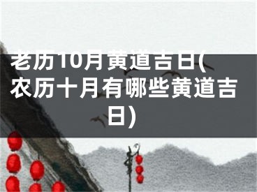 老历10月黄道吉日(农历十月有哪些黄道吉日)