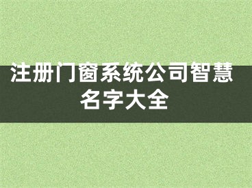 注册门窗系统公司智慧名字大全