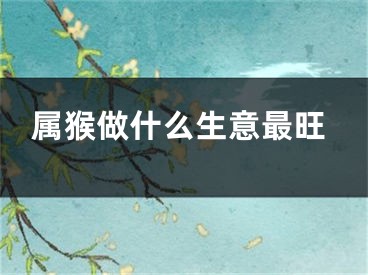 属猴做什么生意最旺