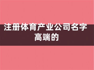 注册体育产业公司名字高端的