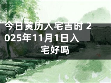 今日黄历入宅吉时 2025年11月1日入宅好吗