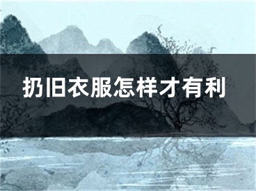 扔旧衣服怎样才有利