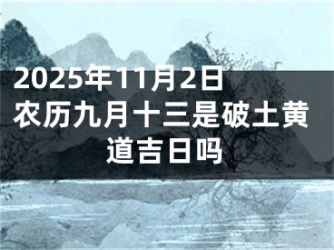 2025年11月2日农历九月十三是破土黄道吉日吗