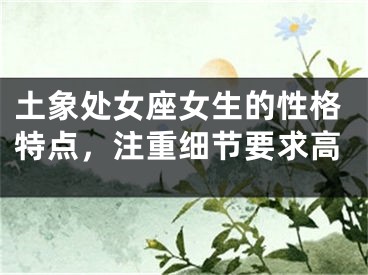 土象处女座女生的性格特点，注重细节要求高
