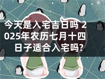 今天是入宅吉日吗 2025年农历七月十四日子适合入宅吗?