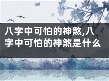 八字中可怕的神煞,八字中可怕的神煞是什么