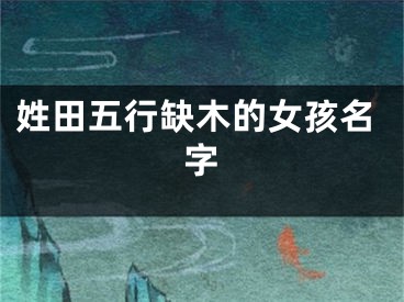 姓田五行缺木的女孩名字