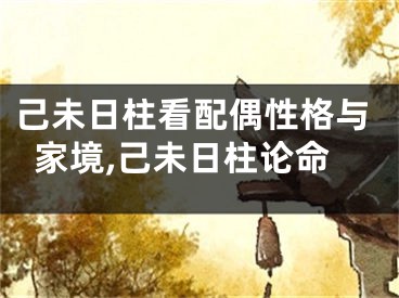 己未日柱看配偶性格与家境,己未日柱论命