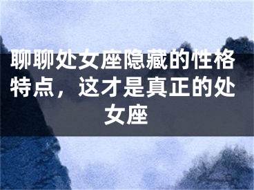 聊聊处女座隐藏的性格特点，这才是真正的处女座