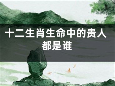 十二生肖生命中的贵人都是谁