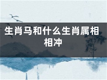 生肖马和什么生肖属相相冲