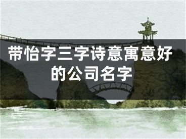 带怡字三字诗意寓意好的公司名字