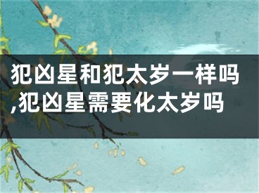 犯凶星和犯太岁一样吗,犯凶星需要化太岁吗