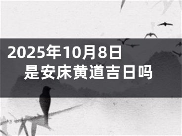 2025年10月8日是安床黄道吉日吗