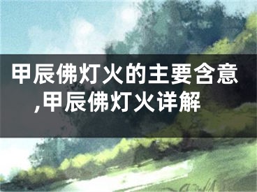甲辰佛灯火的主要含意,甲辰佛灯火详解