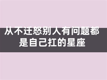 从不迁怒别人有问题都是自己扛的星座