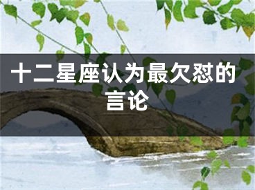 十二星座认为最欠怼的言论