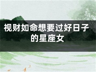 视财如命想要过好日子的星座女
