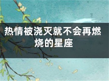 热情被浇灭就不会再燃烧的星座