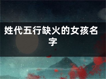 姓代五行缺火的女孩名字