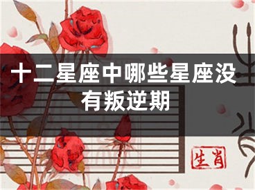 十二星座中哪些星座没有叛逆期