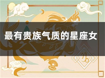 最有贵族气质的星座女
