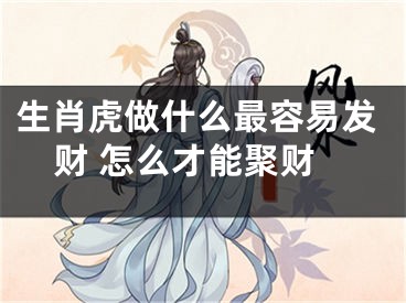 生肖虎做什么最容易发财 怎么才能聚财